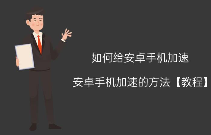 如何给安卓手机加速 安卓手机加速的方法【教程】